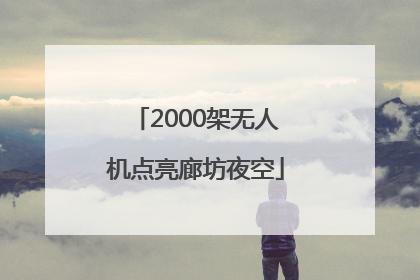 2000架无人机点亮廊坊夜空
